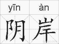 阴岸的拼音 阴岸是什么意思 阴岸的相关汉字,词语,成语诗词 阴岸的