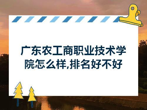 广东农工商职业技术学院怎么样排名好不好