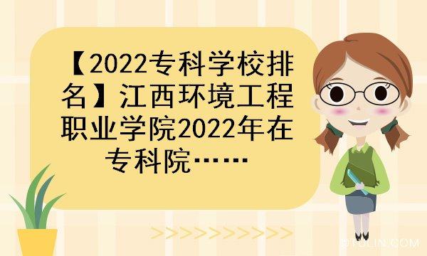2022专科学校排名江西环境工程职业学院2022年在专科院校中排名第几