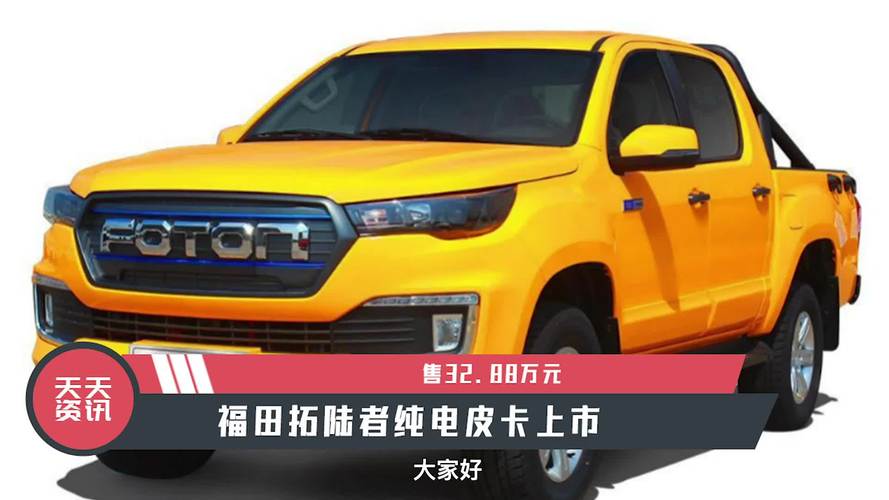 天天资讯售3288万元福田拓陆者纯电皮卡上市