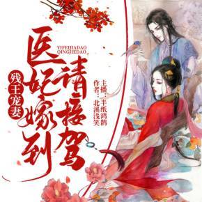 残王宠妻:医妃嫁到请接驾(多人有声剧,半纸鸿鹊&离沐寒)_第16页_有声