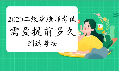 2020二建考试需要提前多久到达考场各省相关规定汇总
