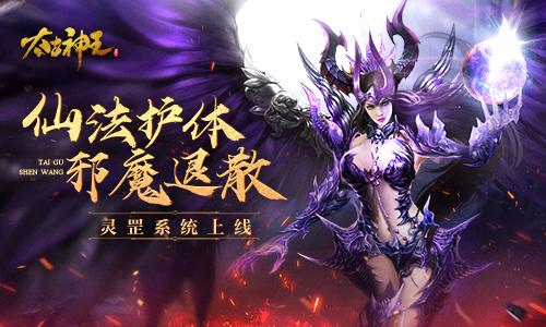 仙法护身邪魔退散!《太古神王》手游灵罡新玩法上线