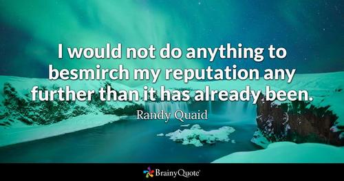 i would not do anything to besmirch my reputation any further