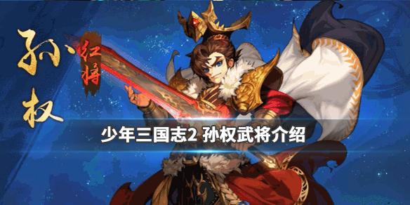 少年三国志2孙权怎么样少年三国志2武将孙权技能介绍