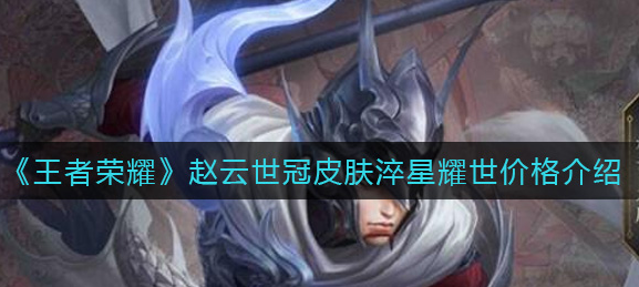 王者荣耀赵云世冠皮肤淬星耀世价格是多少