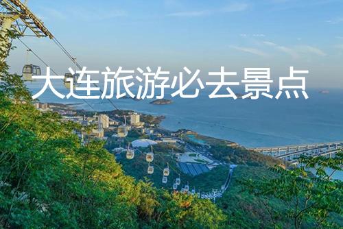 大连旅游必去景点(大连旅游景点攻略)