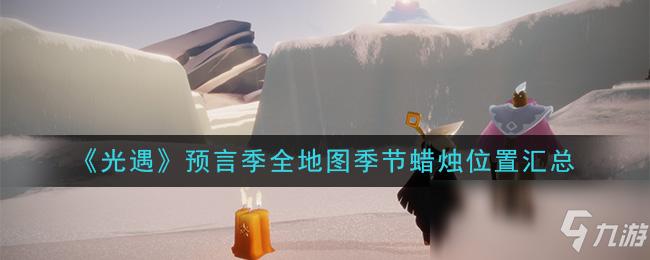 《光遇》预言季全地图季节蜡烛在哪 预言季全地图季节蜡烛位置大全