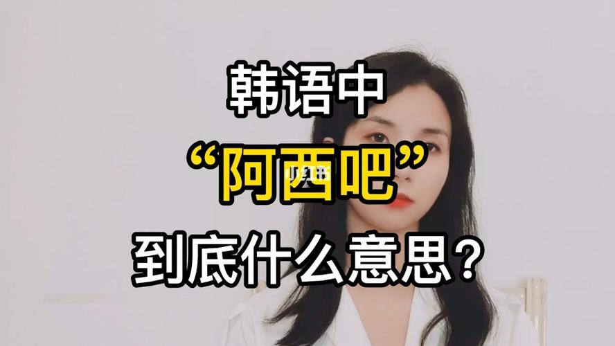 韩国人天天挂在嘴边的"阿西吧"是什么意思_韩国_韩语