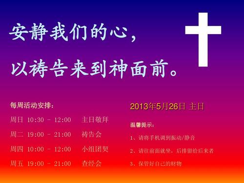 每周活动安排: 2013年5月26日 主日 主日敬拜 祷告会 小组团契 查经