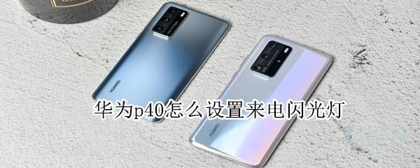 华为p40怎么设置来电闪光灯 电闪光灯设置方法介绍