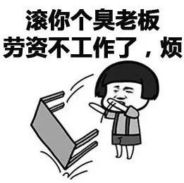 滚你个臭老板,劳资不工作了,烦
