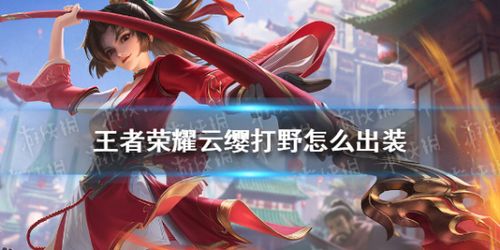 王者荣耀云缨打野怎么出装 云缨打野出装推荐