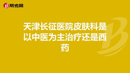 天津长征医院皮肤科是以中医为主治疗还是西药