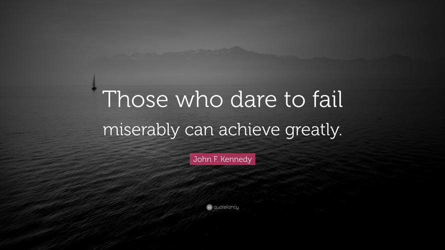"those who dare to fail miserably can achieve greatly.