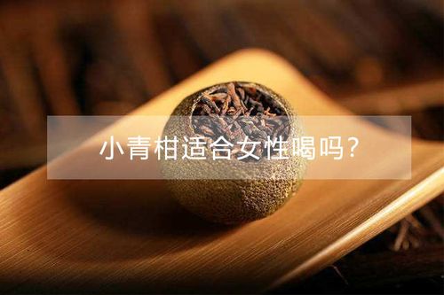 为什么有人说女人不要喝小青柑