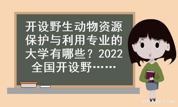 开设野生动物资源保护与利用专业的大学有哪些2022全国开设野生动物